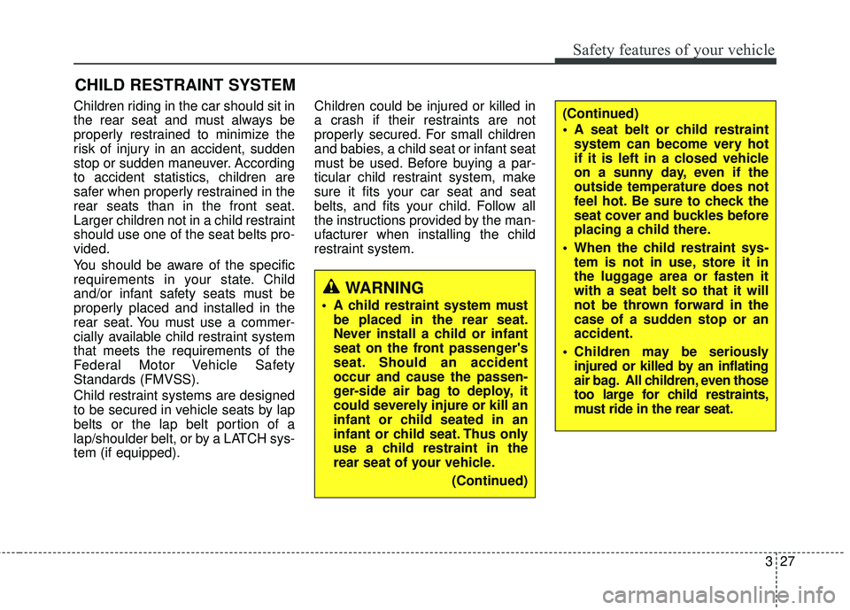 HYUNDAI GENESIS COUPE ULTIMATE 2016 Service Manual 327
Safety features of your vehicle
CHILD RESTRAINT SYSTEM
Children riding in the car should sit in
the rear seat and must always be
properly restrained to minimize the
risk of injury in an accident, 