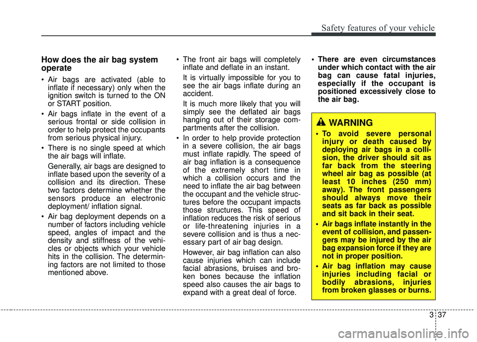 HYUNDAI GENESIS COUPE ULTIMATE 2016  Owners Manual 337
Safety features of your vehicle
How does the air bag system
operate 
 Air bags are activated (able toinflate if necessary) only when the
ignition switch is turned to the ON
or START position.
 Air