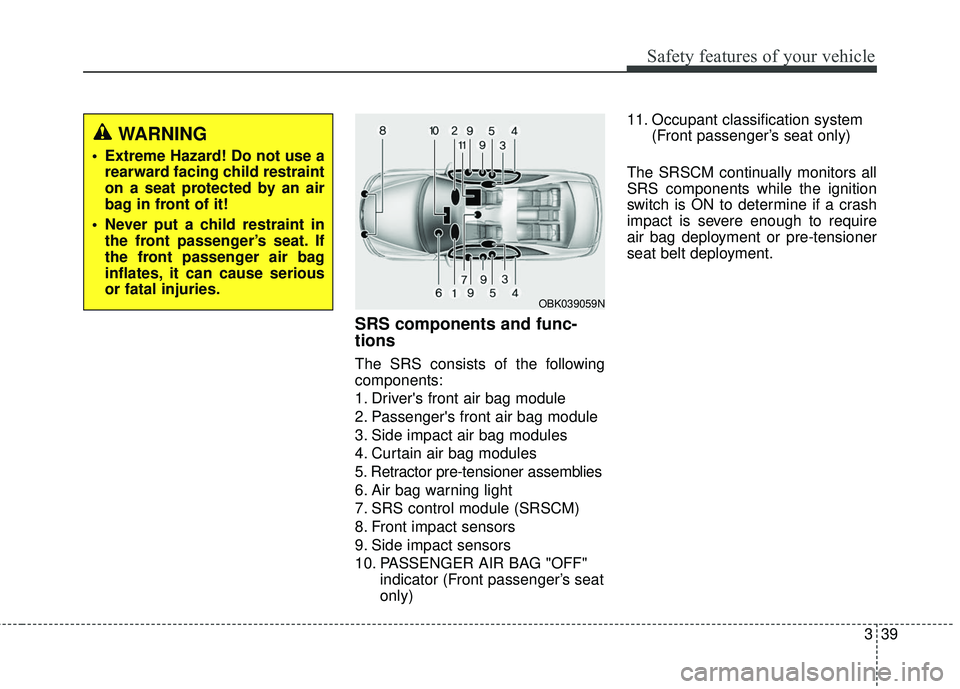 HYUNDAI GENESIS COUPE ULTIMATE 2016 Workshop Manual 339
Safety features of your vehicle
SRS components and func-
tions
The SRS consists of the following
components:
1. Drivers front air bag module
2. Passengers front air bag module
3. Side impact air HYUNDAI GENESIS COUPE ULTIMATE 2016 Workshop Manual 339
Safety features of your vehicle
SRS components and func-
tions
The SRS consists of the following
components:
1. Drivers front air bag module
2. Passengers front air bag module
3. Side impact air