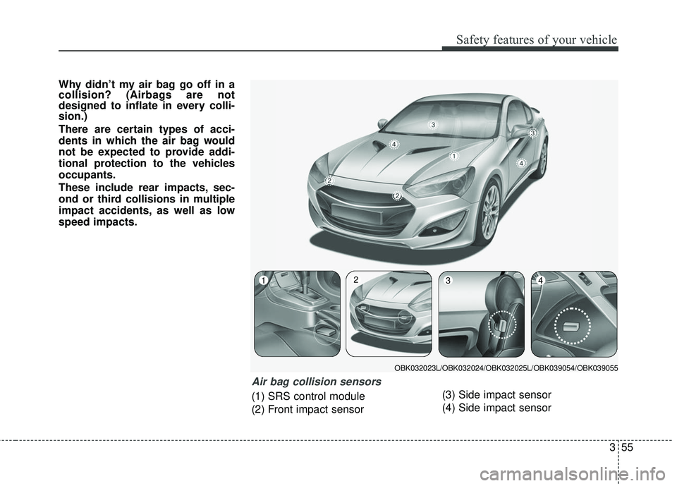 HYUNDAI GENESIS COUPE ULTIMATE 2016 Manual PDF 355
Safety features of your vehicle
Why didn’t my air bag go off in a
collision? (Airbags are not
designed to inflate in every colli-
sion.)
There are certain types of acci-
dents in which the air b HYUNDAI GENESIS COUPE ULTIMATE 2016 Manual PDF 355
Safety features of your vehicle
Why didn’t my air bag go off in a
collision? (Airbags are not
designed to inflate in every colli-
sion.)
There are certain types of acci-
dents in which the air b