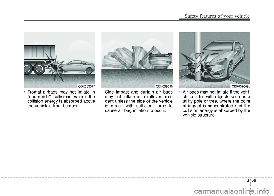 HYUNDAI GENESIS COUPE ULTIMATE 2016 Manual PDF 359
Safety features of your vehicle
Frontal airbags may not inflate in"under-ride" collisions where the
collision energy is absorbed above
the vehicles front bumper. Side impact and curtain air bag HYUNDAI GENESIS COUPE ULTIMATE 2016 Manual PDF 359
Safety features of your vehicle
Frontal airbags may not inflate in"under-ride" collisions where the
collision energy is absorbed above
the vehicles front bumper. Side impact and curtain air bag