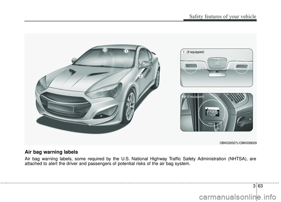 HYUNDAI GENESIS COUPE ULTIMATE 2016 Manual Online 363
Safety features of your vehicle
OBK032027L/OBK039029
Air bag warning labels
Air bag warning labels, some required by the U.S. National Highway Traffic Safety Administration (NHTSA), are
attached t HYUNDAI GENESIS COUPE ULTIMATE 2016 Manual Online 363
Safety features of your vehicle
OBK032027L/OBK039029
Air bag warning labels
Air bag warning labels, some required by the U.S. National Highway Traffic Safety Administration (NHTSA), are
attached t