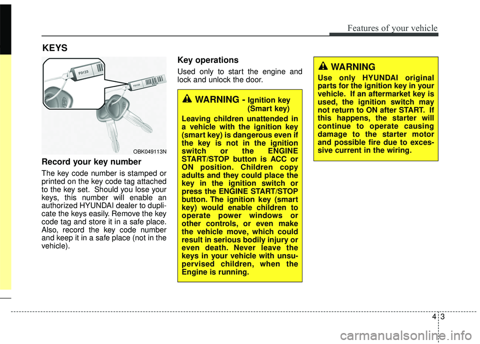 HYUNDAI GENESIS COUPE ULTIMATE 2016  Owners Manual 43
Features of your vehicle
Record your key number
The key code number is stamped or
printed on the key code tag attached
to the key set. Should you lose your
keys, this number will enable an
authoriz