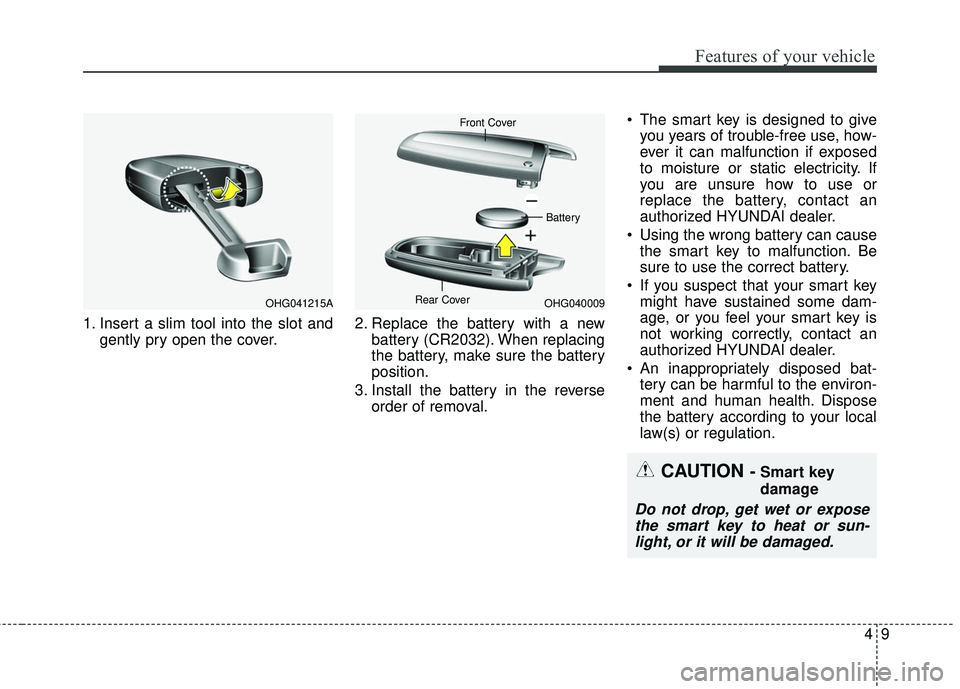HYUNDAI GENESIS COUPE ULTIMATE 2016 Owners Manual 49
Features of your vehicle
1. Insert a slim tool into the slot andgently pry open the cover. 2. Replace the battery with a new
battery (CR2032). When replacing
the battery, make sure the battery
posi HYUNDAI GENESIS COUPE ULTIMATE 2016 Owners Manual 49
Features of your vehicle
1. Insert a slim tool into the slot andgently pry open the cover. 2. Replace the battery with a new
battery (CR2032). When replacing
the battery, make sure the battery
posi