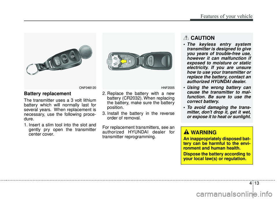 HYUNDAI GENESIS COUPE ULTIMATE 2016 Owners Manual 413
Features of your vehicle
Battery replacement
The transmitter uses a 3 volt lithium
battery which will normally last for
several years. When replacement is
necessary, use the following proce-
dure. HYUNDAI GENESIS COUPE ULTIMATE 2016 Owners Manual 413
Features of your vehicle
Battery replacement
The transmitter uses a 3 volt lithium
battery which will normally last for
several years. When replacement is
necessary, use the following proce-
dure.