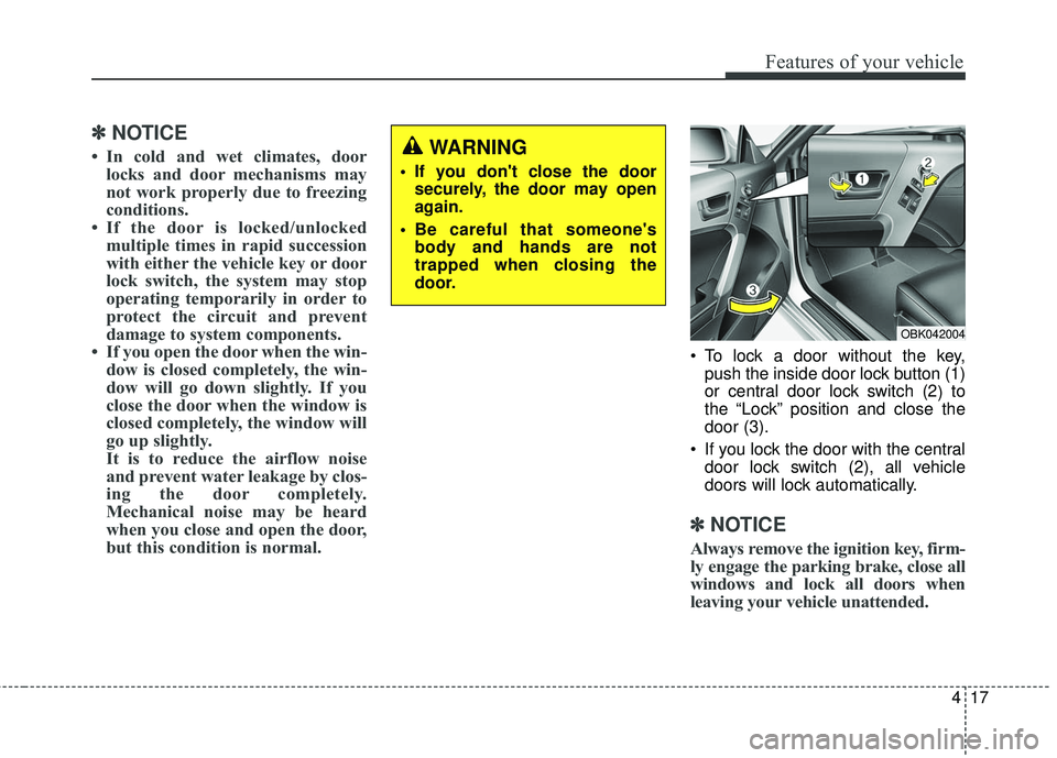 HYUNDAI GENESIS COUPE ULTIMATE 2016  Owners Manual 417
Features of your vehicle
✽
✽NOTICE
• In cold and wet climates, door
locks and door mechanisms may
not work properly due to freezing
conditions.
• If the door is locked/unlocked multiple ti