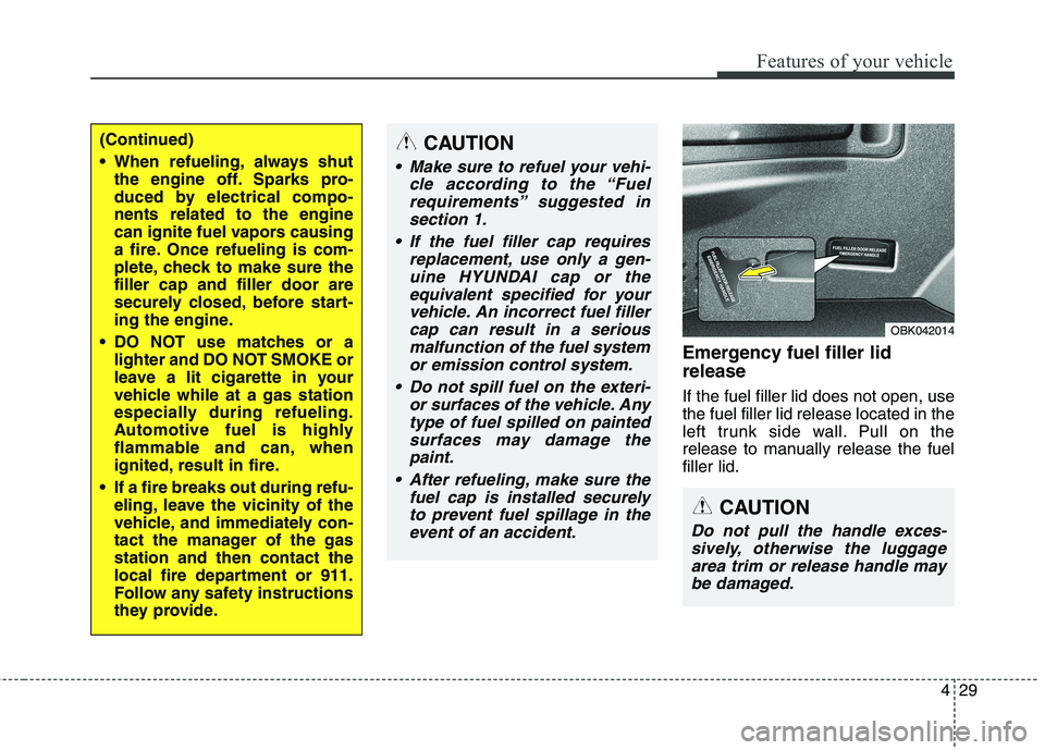 HYUNDAI GENESIS COUPE 2014  Owners Manual 429
Features of your vehicle
Emergency fuel filler lid
release
If the fuel filler lid does not open, use
the fuel filler lid release located in the
left trunk side wall. Pull on the
release to manuall