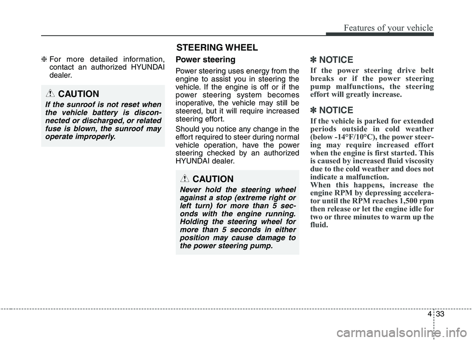HYUNDAI GENESIS COUPE 2014  Owners Manual 433
Features of your vehicle
❈For more detailed information,
contact an authorized HYUNDAI
dealer.Power steering
Power steering uses energy from the
engine to assist you in steering the
vehicle. If 