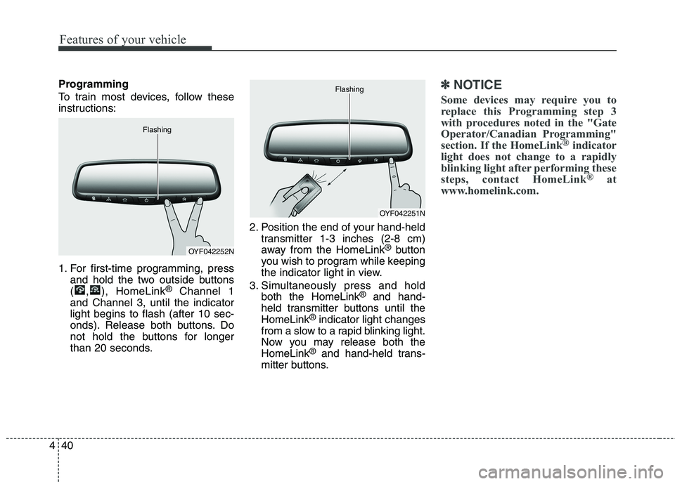 HYUNDAI GENESIS COUPE 2014  Owners Manual Features of your vehicle
40 4
Programming
To train most devices, follow these
instructions:
1. For first-time programming, press
and hold the two outside buttons
( , ), HomeLink
®Channel 1
and Channe