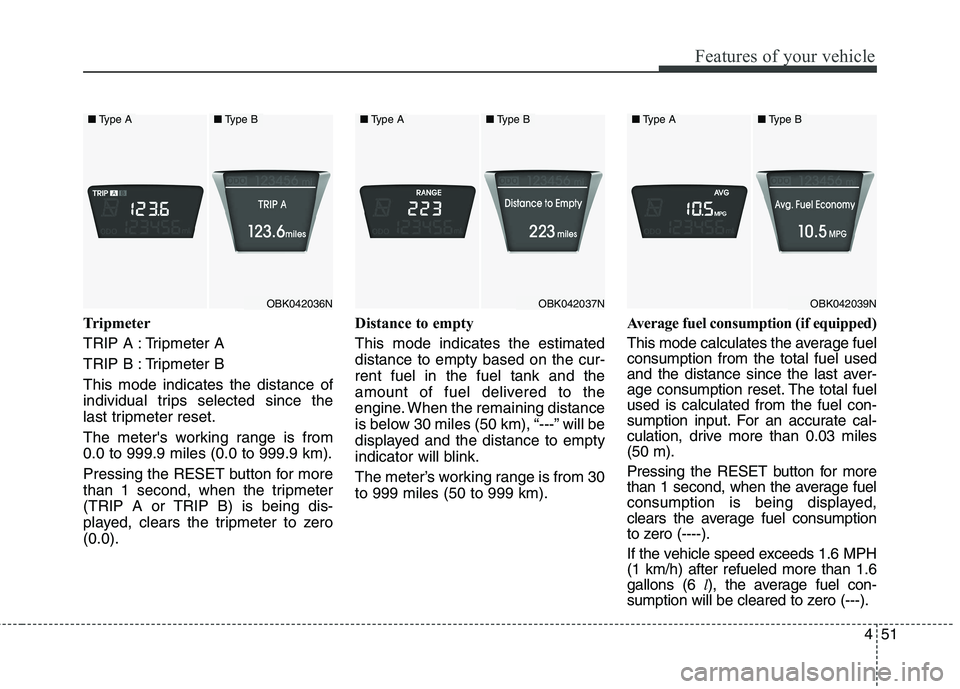 HYUNDAI GENESIS COUPE 2014  Owners Manual 451
Features of your vehicle
Tripmeter
TRIP A : Tripmeter A
TRIP B : Tripmeter B
This mode indicates the distance of
individual trips selected since the
last tripmeter reset.
The meters working range