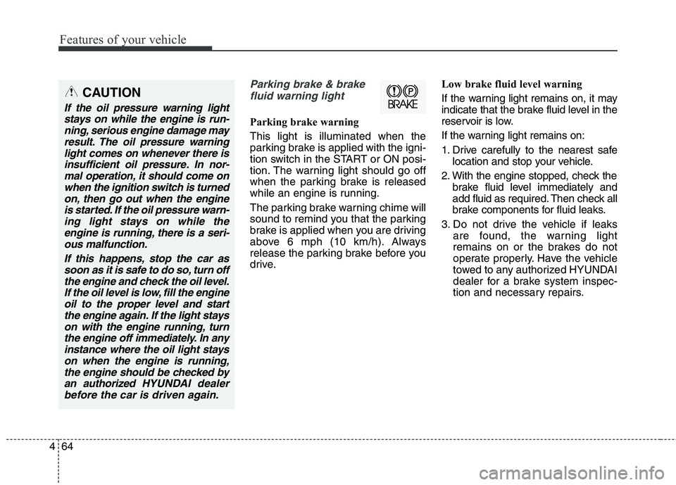 HYUNDAI GENESIS COUPE 2014 Owners Manual Features of your vehicle
64 4
Parking brake & brake
fluid warning light
Parking brake warning
This light is illuminated when the
parking brake is applied with the igni-
tion switch in the START or ON HYUNDAI GENESIS COUPE 2014 Owners Manual Features of your vehicle
64 4
Parking brake & brake
fluid warning light
Parking brake warning
This light is illuminated when the
parking brake is applied with the igni-
tion switch in the START or ON