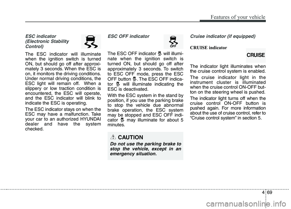 HYUNDAI GENESIS COUPE 2014  Owners Manual 469
Features of your vehicle
ESC indicator
(Electronic Stability
Control) 
The ESC indicator will illuminate
when the ignition switch is turned
ON, but should go off after approxi-
mately 3 seconds. W