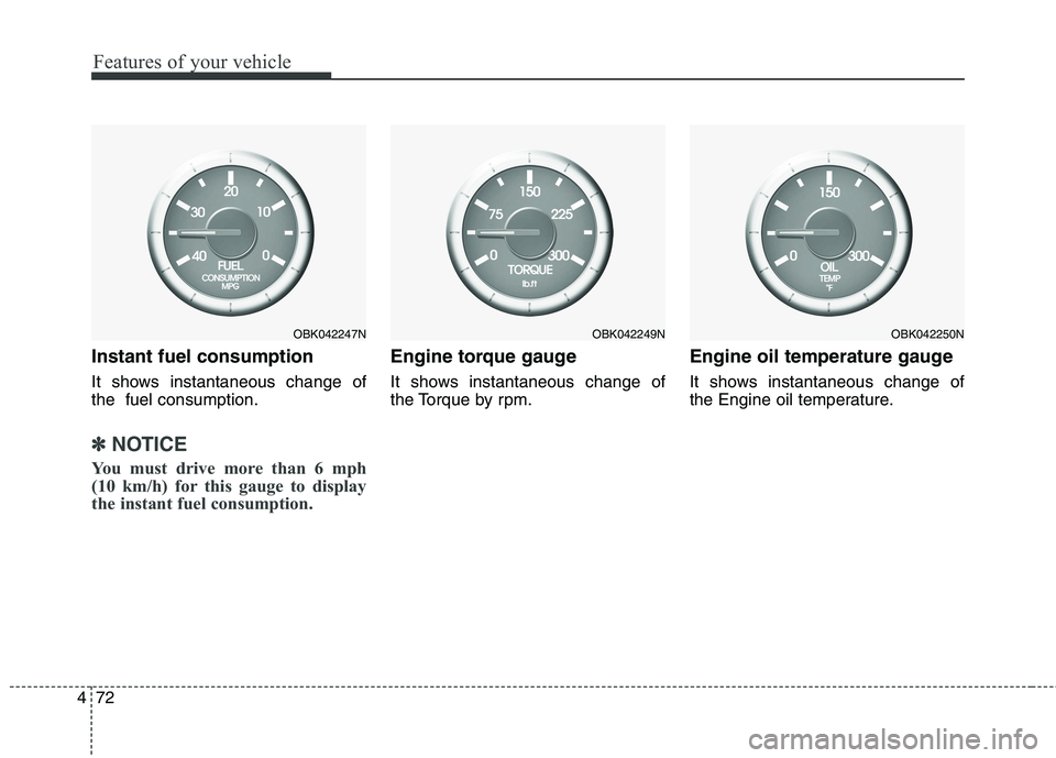 HYUNDAI GENESIS COUPE 2014  Owners Manual Features of your vehicle
72 4
Instant fuel consumption
It shows instantaneous change of
the  fuel consumption.
✽ ✽
NOTICE
You must drive more than 6 mph 
(10 km/h) for this gauge to display
the in