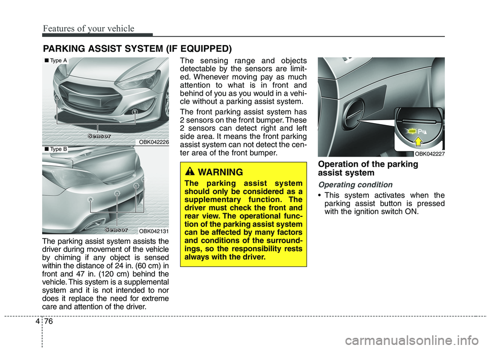 HYUNDAI GENESIS COUPE 2014  Owners Manual Features of your vehicle
76 4
PARKING ASSIST SYSTEM (IF EQUIPPED)
The parking assist system assists the
driver during movement of the vehicle
by chiming if any object is sensed
within the distance of 