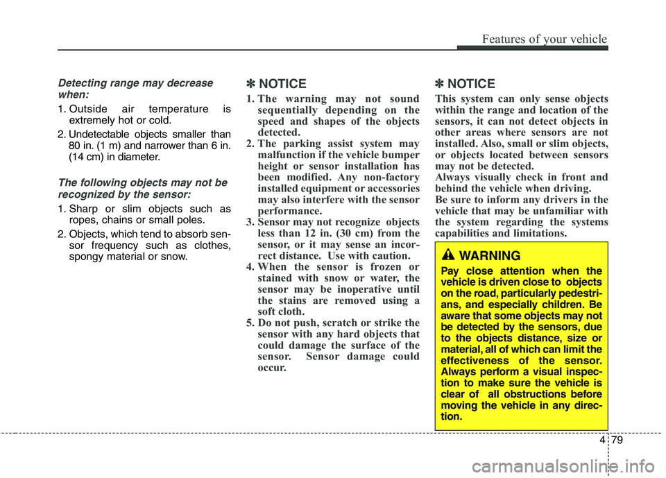 HYUNDAI GENESIS COUPE 2014  Owners Manual 479
Features of your vehicle
Detecting range may decrease
when:
1. Outside air temperature is
extremely hot or cold.
2. Undetectable objects smaller than
80 in. (1 m) and narrower than 6 in.
(14 cm) i