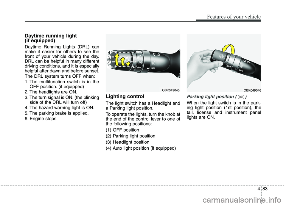HYUNDAI GENESIS COUPE 2014  Owners Manual 483
Features of your vehicle
Daytime running light 
(if equipped)
Daytime Running Lights (DRL) can
make it easier for others to see the
front of your vehicle during the day.
DRL can be helpful in many