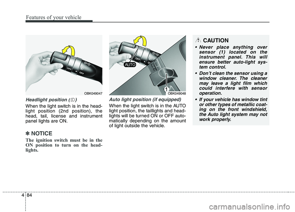 HYUNDAI GENESIS COUPE 2014  Owners Manual Features of your vehicle
84 4
Headlight position ( )
When the light switch is in the head-
light position (2nd position), the
head, tail, license and instrument
panel lights are ON.
✽ ✽
NOTICE
The