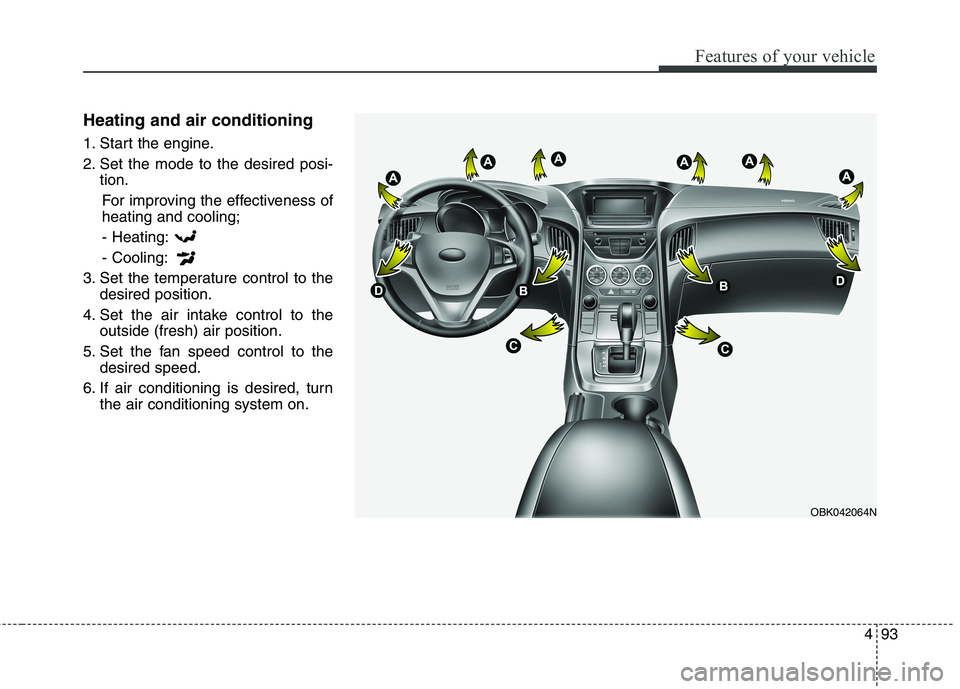 HYUNDAI GENESIS COUPE 2014 Owners Manual 493
Features of your vehicle
Heating and air conditioning
1. Start the engine.
2. Set the mode to the desired posi-
tion.
For improving the effectiveness of
heating and cooling;
- Heating:
- Cooling:
HYUNDAI GENESIS COUPE 2014 Owners Manual 493
Features of your vehicle
Heating and air conditioning
1. Start the engine.
2. Set the mode to the desired posi-
tion.
For improving the effectiveness of
heating and cooling;
- Heating:
- Cooling: