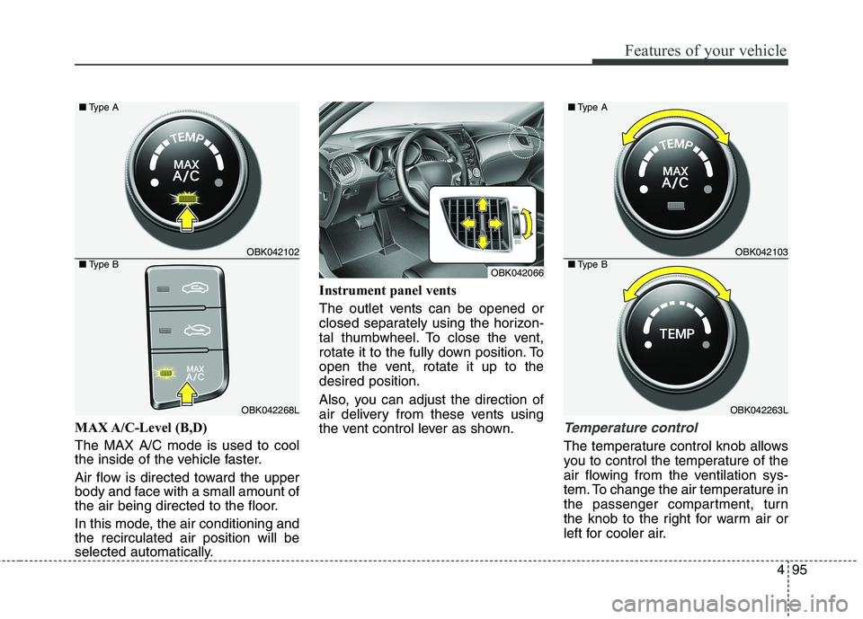 HYUNDAI GENESIS COUPE 2014 Owners Manual 495
Features of your vehicle
MAX A/C-Level (B,D)
The MAX A/C mode is used to cool
the inside of the vehicle faster.
Air flow is directed toward the upper
body and face with a small amount of
the air HYUNDAI GENESIS COUPE 2014 Owners Manual 495
Features of your vehicle
MAX A/C-Level (B,D)
The MAX A/C mode is used to cool
the inside of the vehicle faster.
Air flow is directed toward the upper
body and face with a small amount of
the air