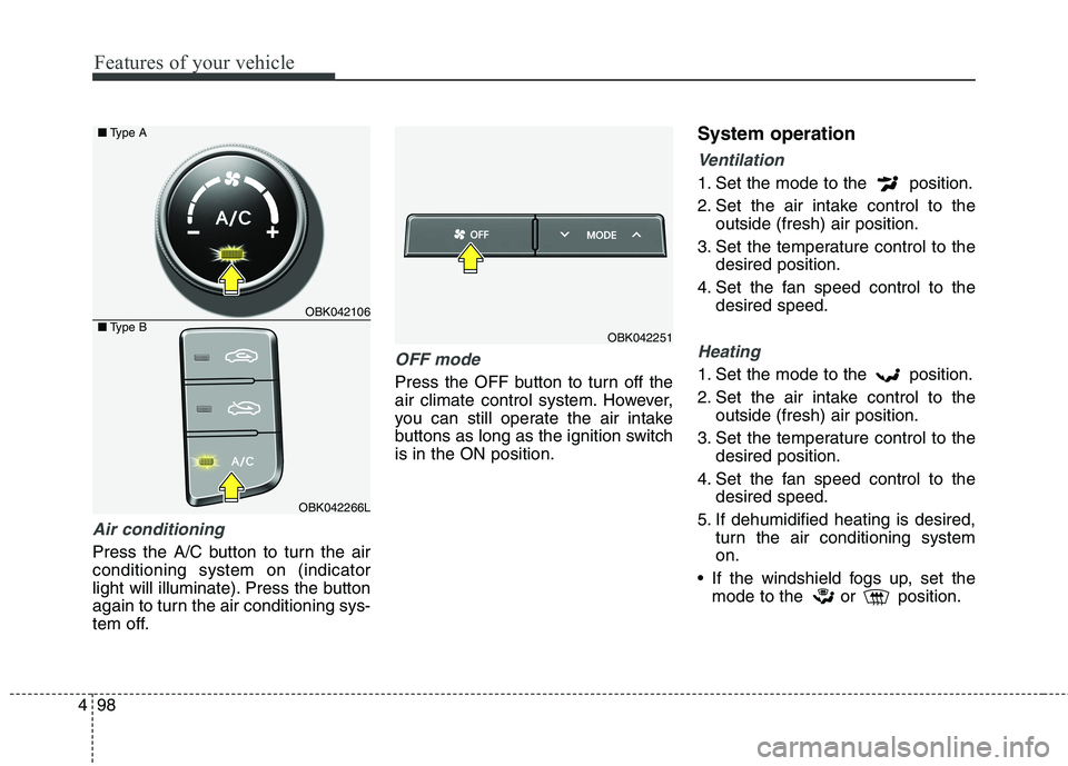 HYUNDAI GENESIS COUPE 2014  Owners Manual Features of your vehicle
98 4
Air conditioning  
Press the A/C button to turn the air
conditioning system on (indicator
light will illuminate). Press the button
again to turn the air conditioning sys-