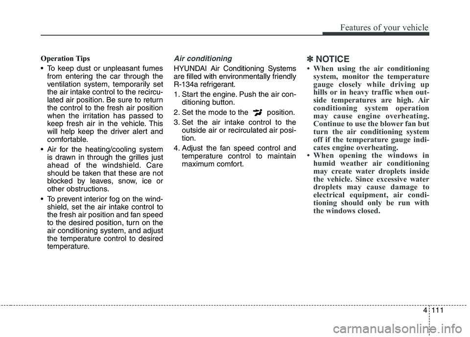 HYUNDAI GENESIS COUPE 2014  Owners Manual 4111
Features of your vehicle
Operation Tips
 To keep dust or unpleasant fumes
from entering the car through the
ventilation system, temporarily set
the air intake control to the recircu-
lated air po