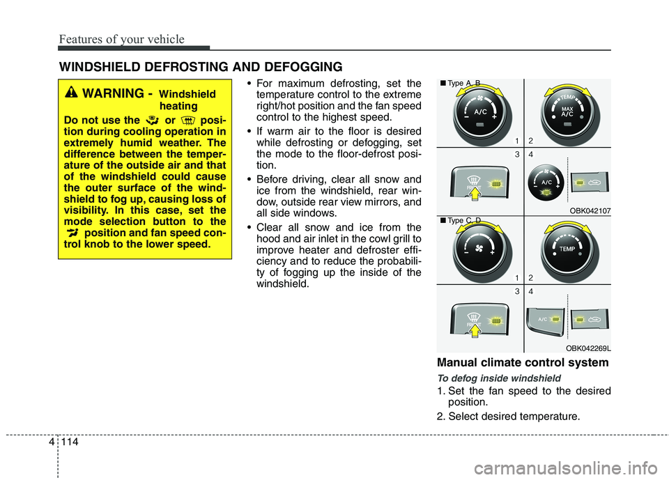 HYUNDAI GENESIS COUPE 2014  Owners Manual Features of your vehicle
114 4
 For maximum defrosting, set the
temperature control to the extreme
right/hot position and the fan speed
control to the highest speed.
 If warm air to the floor is desir