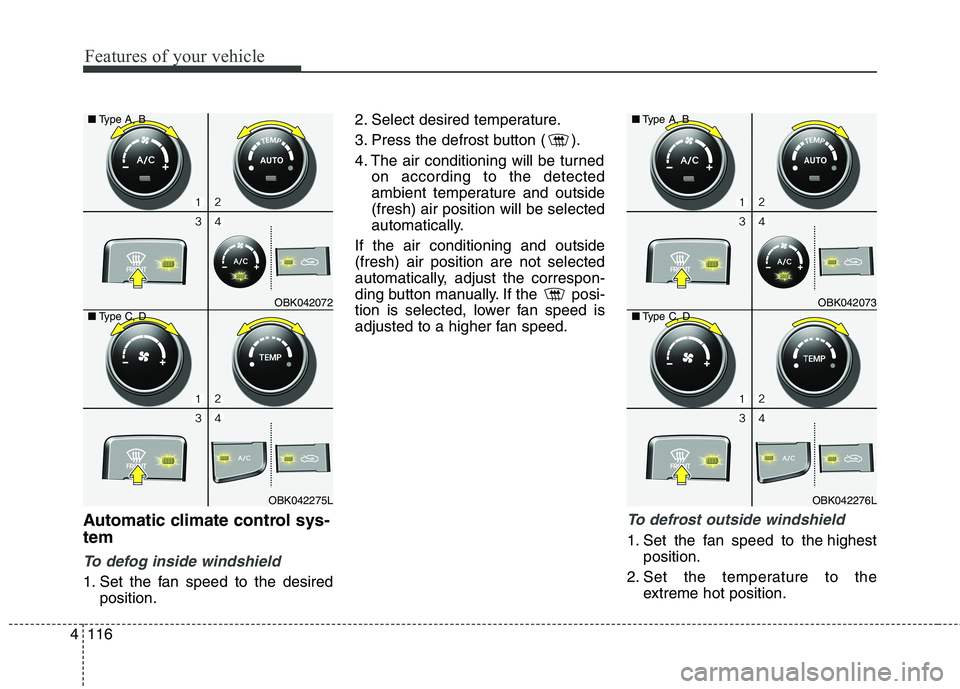 HYUNDAI GENESIS COUPE 2014  Owners Manual Features of your vehicle
116 4
Automatic climate control sys-
tem
To defog inside windshield  
1. Set the fan speed to the desired
position.2. Select desired temperature.
3. Press the defrost button (
