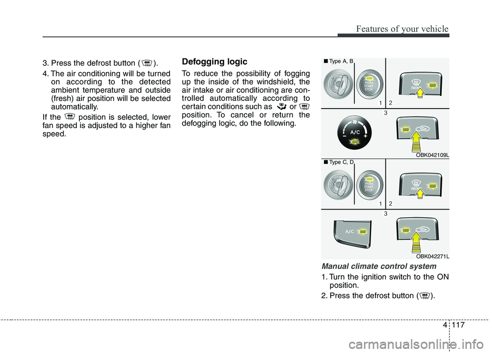 HYUNDAI GENESIS COUPE 2014 Owners Manual 4117
Features of your vehicle
3. Press the defrost button ( ).
4. The air conditioning will be turned
on according to the detected
ambient temperature and outside
(fresh) air position will be selected HYUNDAI GENESIS COUPE 2014 Owners Manual 4117
Features of your vehicle
3. Press the defrost button ( ).
4. The air conditioning will be turned
on according to the detected
ambient temperature and outside
(fresh) air position will be selected