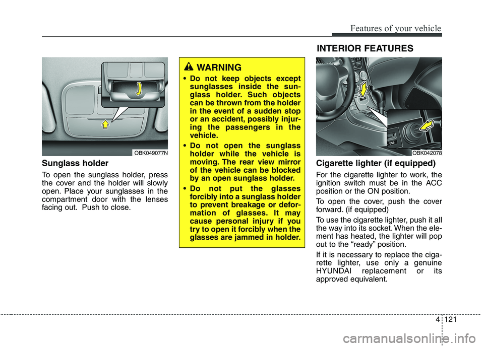 HYUNDAI GENESIS COUPE 2014 Owners Manual 4121
Features of your vehicle
Sunglass holder
To open the sunglass holder, press
the cover and the holder will slowly
open. Place your sunglasses in the
compartment door with the lenses
facing out. P HYUNDAI GENESIS COUPE 2014 Owners Manual 4121
Features of your vehicle
Sunglass holder
To open the sunglass holder, press
the cover and the holder will slowly
open. Place your sunglasses in the
compartment door with the lenses
facing out. P