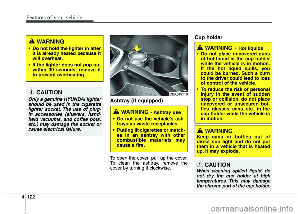 HYUNDAI GENESIS COUPE 2014 Owners Manual Features of your vehicle
122 4
WARNING- Hot liquids
Do not place uncovered cups
of hot liquid in the cup holder
while the vehicle is in motion.
If the hot liquid spills, you
could be burned. Such a b HYUNDAI GENESIS COUPE 2014 Owners Manual Features of your vehicle
122 4
WARNING- Hot liquids
Do not place uncovered cups
of hot liquid in the cup holder
while the vehicle is in motion.
If the hot liquid spills, you
could be burned. Such a b