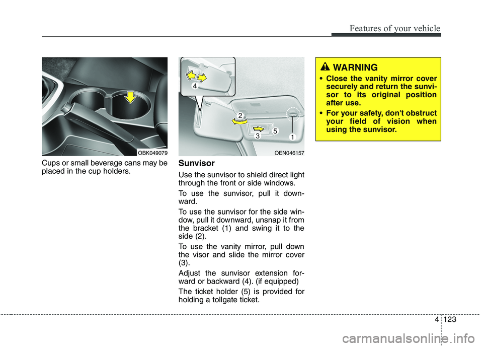 HYUNDAI GENESIS COUPE 2014 Owners Manual 4123
Features of your vehicle
Cups or small beverage cans may be
placed in the cup holders.Sunvisor
Use the sunvisor to shield direct light
through the front or side windows.
To use the sunvisor, pull HYUNDAI GENESIS COUPE 2014 Owners Manual 4123
Features of your vehicle
Cups or small beverage cans may be
placed in the cup holders.Sunvisor
Use the sunvisor to shield direct light
through the front or side windows.
To use the sunvisor, pull