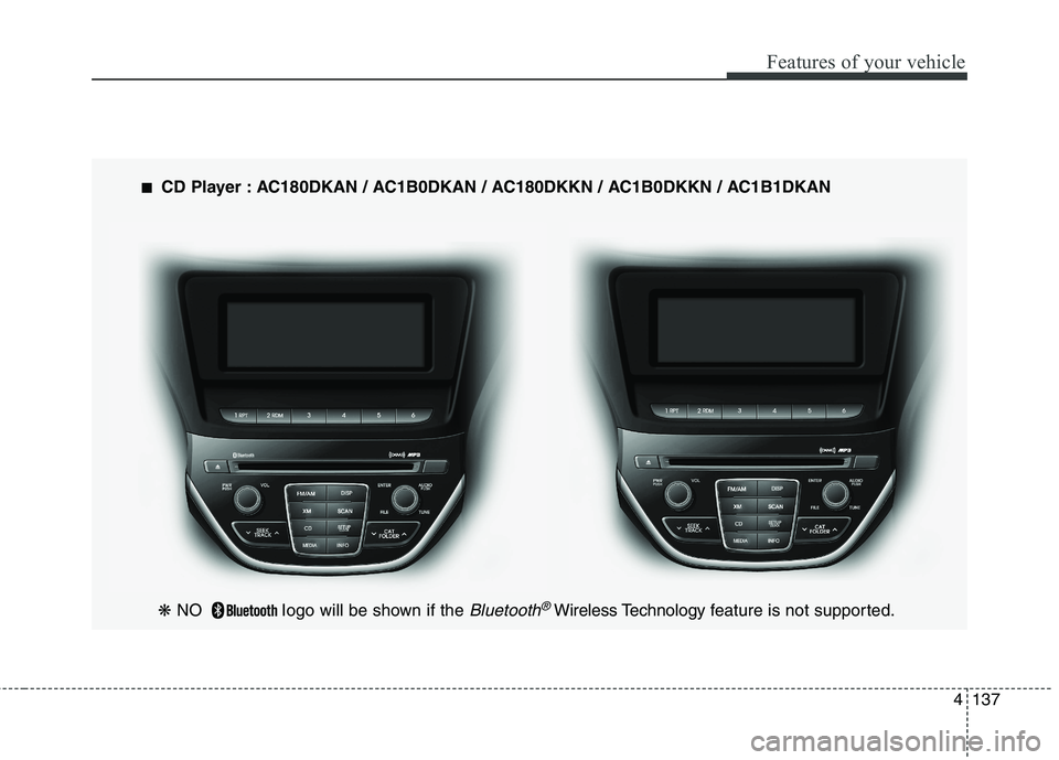 HYUNDAI GENESIS COUPE 2014 Owners Manual 4137
Features of your vehicle
---
❋ NO Iogo will be shown if the Bluetooth®Wireless Technology feature is not supported.
■ ■
CD Player : AC180DKAN / AC1B0DKAN / AC180DKKN / AC1B0DKKN / AC1B HYUNDAI GENESIS COUPE 2014 Owners Manual 4137
Features of your vehicle
---
❋ NO Iogo will be shown if the Bluetooth®Wireless Technology feature is not supported.
■ ■
CD Player : AC180DKAN / AC1B0DKAN / AC180DKKN / AC1B0DKKN / AC1B