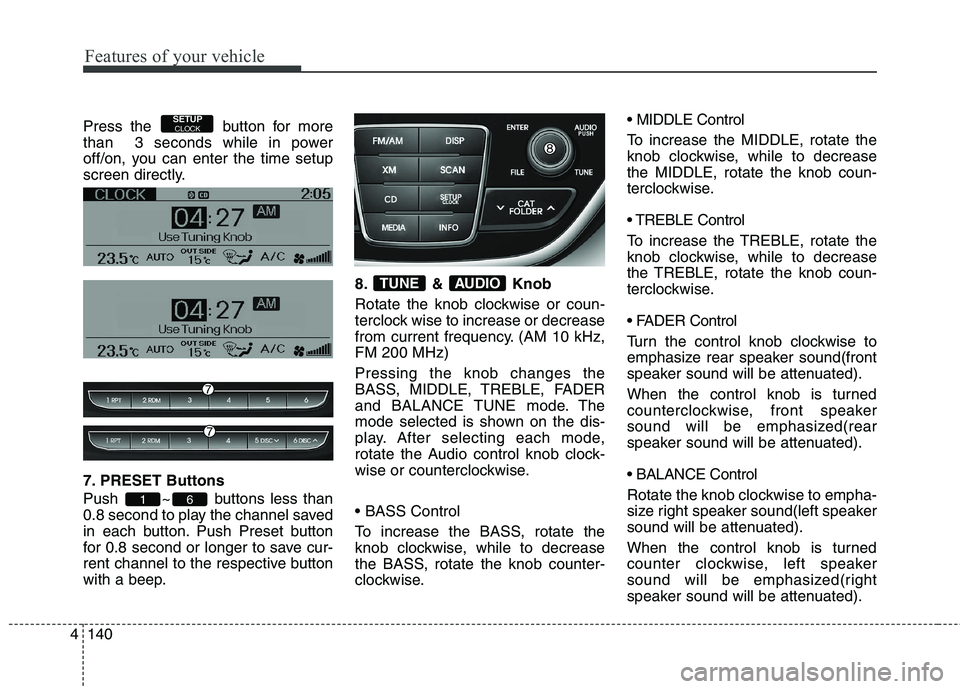 HYUNDAI GENESIS COUPE 2014 Owners Manual Features of your vehicle
140 4
Press the button for more
than 3 seconds while in power
off/on, you can enter the time setup
screen directly.
7. PRESET Buttons
Push ~ buttons less than
0.8 second to HYUNDAI GENESIS COUPE 2014 Owners Manual Features of your vehicle
140 4
Press the button for more
than 3 seconds while in power
off/on, you can enter the time setup
screen directly.
7. PRESET Buttons
Push ~ buttons less than
0.8 second to