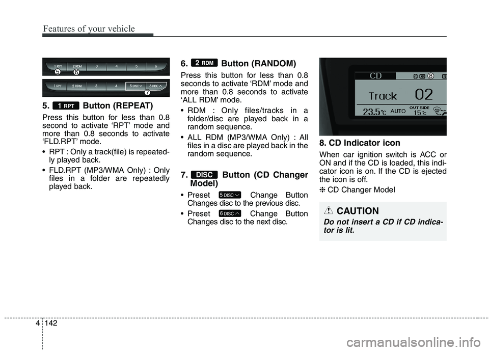 HYUNDAI GENESIS COUPE 2014 Owners Manual Features of your vehicle
142 4
5. Button (REPEAT)
Press this button for less than 0.8
second to activate ‘RPT’ mode and
more than 0.8 seconds to activate
‘FLD.RPT’ mode.
RPT : Only a track(fi HYUNDAI GENESIS COUPE 2014 Owners Manual Features of your vehicle
142 4
5. Button (REPEAT)
Press this button for less than 0.8
second to activate ‘RPT’ mode and
more than 0.8 seconds to activate
‘FLD.RPT’ mode.
RPT : Only a track(fi