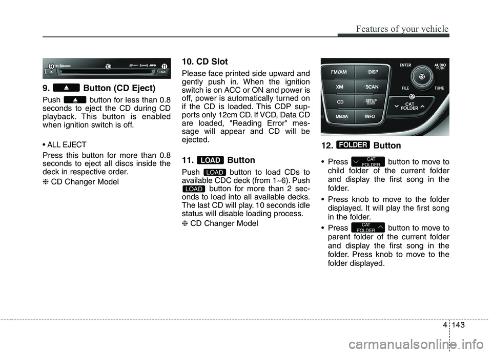 HYUNDAI GENESIS COUPE 2014 Owners Manual 4143
Features of your vehicle
9. Button (CD Eject)
Push button for less than 0.8
seconds to eject the CD during CD
playback. This button is enabled
when ignition switch is off.
Press this button for HYUNDAI GENESIS COUPE 2014 Owners Manual 4143
Features of your vehicle
9. Button (CD Eject)
Push button for less than 0.8
seconds to eject the CD during CD
playback. This button is enabled
when ignition switch is off.
Press this button for