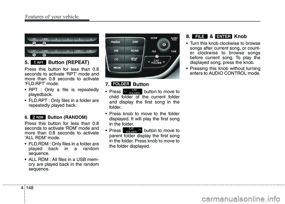 HYUNDAI GENESIS COUPE 2014  Owners Manual Features of your vehicle
148 4
5. Button (REPEAT)
Press this button for less than 0.8
seconds to activate ‘RPT’ mode and
more than 0.8 seconds to activate
‘FLD.RPT’ mode.
 RPT : Only a file is
