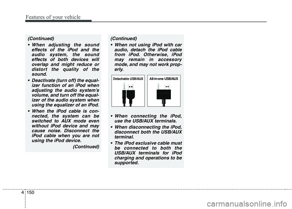 HYUNDAI GENESIS COUPE 2014  Owners Manual Features of your vehicle
150 4
(Continued)
 When adjusting the sound
effects of the iPod and the
audio system, the sound
effects of both devices will
overlap and might reduce or
distort the quality of