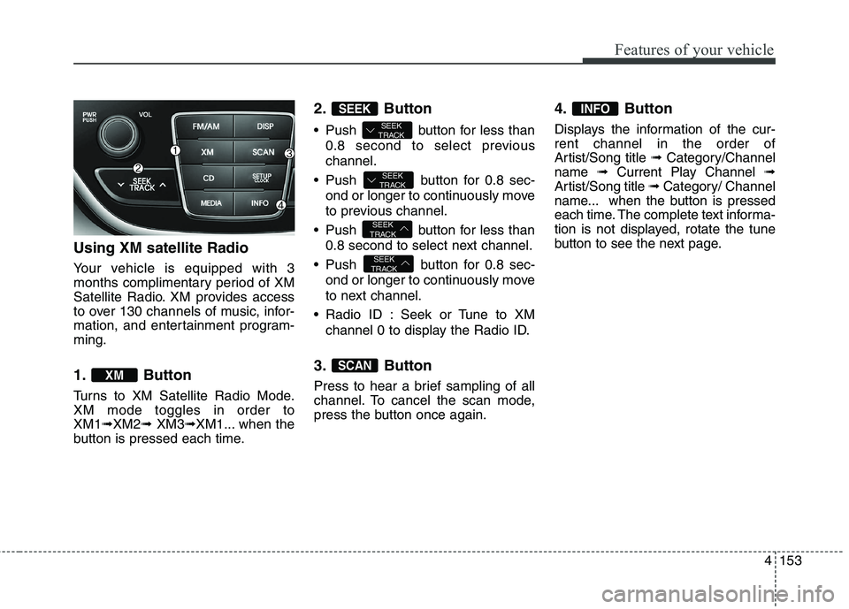 HYUNDAI GENESIS COUPE 2014  Owners Manual 4153
Features of your vehicle
Using XM satellite Radio
Your vehicle is equipped with 3
months complimentary period of XM
Satellite Radio. XM provides access
to over 130 channels of music, infor-
matio