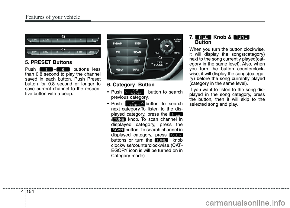 HYUNDAI GENESIS COUPE 2014  Owners Manual Features of your vehicle
154 4
5. PRESET Buttons
Push ~ buttons less
than 0.8 second to play the channel
saved in each button. Push Preset
button for 0.8 second or longer to
save current channel to th