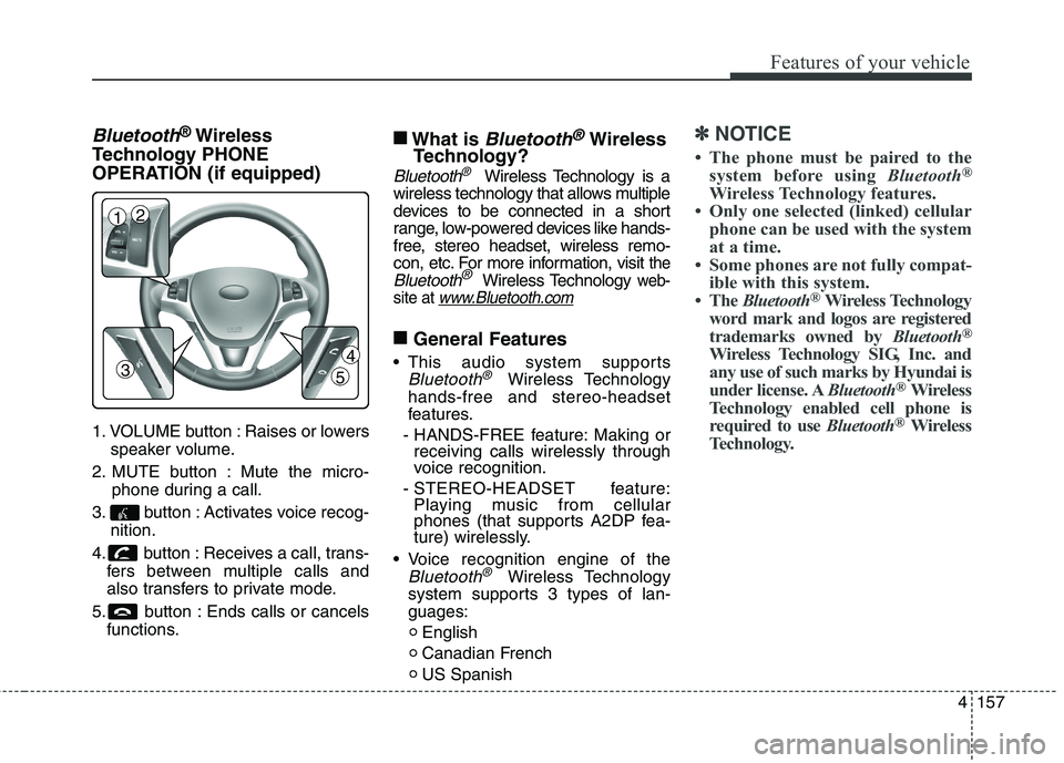 HYUNDAI GENESIS COUPE 2014  Owners Manual 4157
Features of your vehicle
Bluetooth®Wireless
Technology PHONE 
OPERATION (if equipped)
1. VOLUME button : Raises or lowers
speaker volume.
2. MUTE button : Mute the micro-
phone during a call.
3.