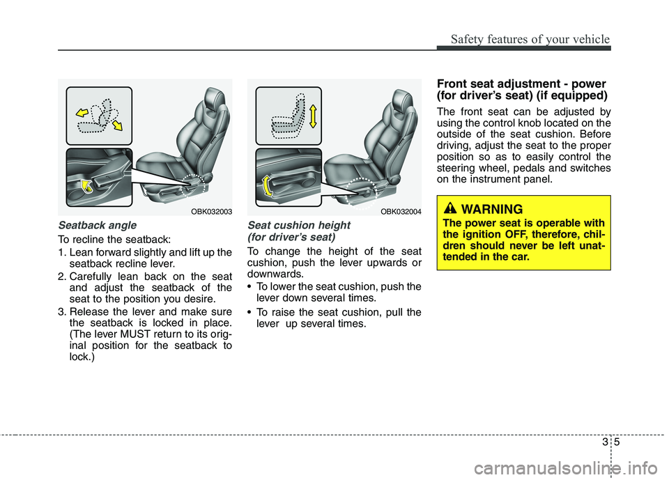 HYUNDAI GENESIS COUPE 2014  Owners Manual 35
Safety features of your vehicle
Seatback angle
To recline the seatback:
1. Lean forward slightly and lift up the
seatback recline lever.
2. Carefully lean back on the seat
and adjust the seatback o