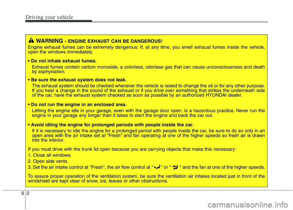 HYUNDAI GENESIS COUPE 2014  Owners Manual Driving your vehicle
2 5
WARNING- ENGINE EXHAUST CAN BE DANGEROUS!
Engine exhaust fumes can be extremely dangerous. If, at any time, you smell exhaust fumes inside the vehicle,
open the windows immedi