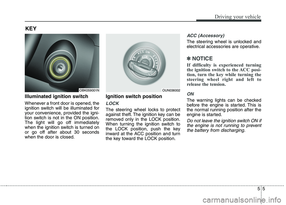 HYUNDAI GENESIS COUPE 2014  Owners Manual 55
Driving your vehicle
Illuminated ignition switch 
Whenever a front door is opened, the
ignition switch will be illuminated for
your convenience, provided the igni-
tion switch is not in the ON posi