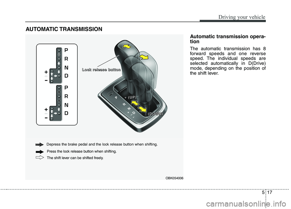 HYUNDAI GENESIS COUPE 2014  Owners Manual 517
Driving your vehicle
Automatic transmission opera-
tion
The automatic transmission has 8
forward speeds and one reverse
speed. The individual speeds are
selected automatically in D(Drive)
mode, de