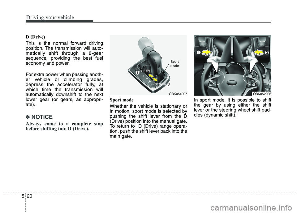 HYUNDAI GENESIS COUPE 2014  Owners Manual Driving your vehicle
20 5
D (Drive)
This is the normal forward driving
position. The transmission will auto-
matically shift through a 8-gear
sequence, providing the best fuel
economy and power.
For e