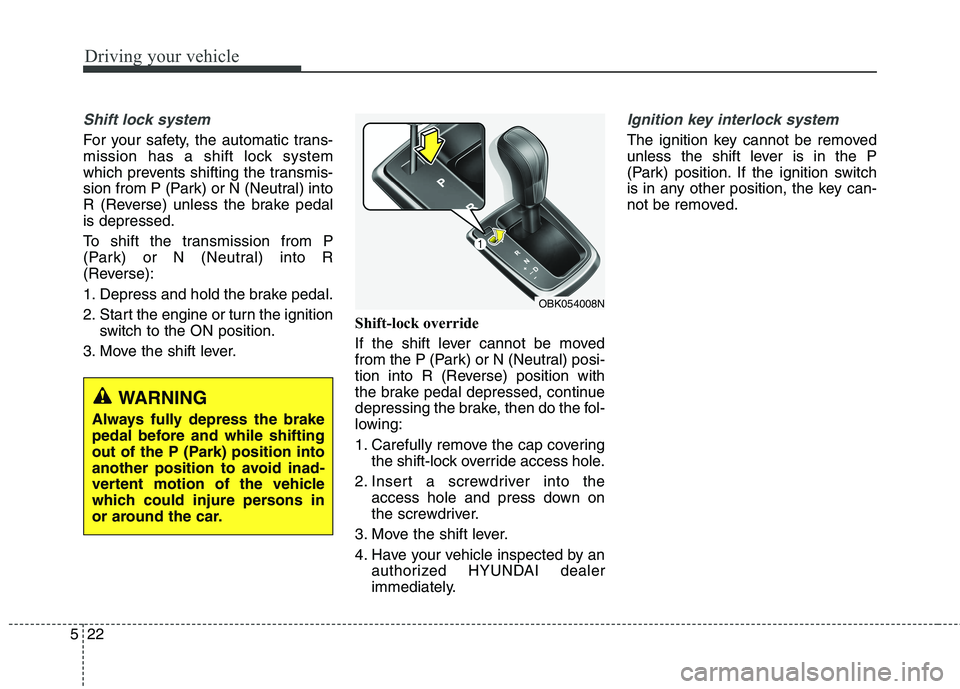 HYUNDAI GENESIS COUPE 2014 Owners Manual Driving your vehicle
22 5
Shift lock system
For your safety, the automatic trans-
mission has a shift lock system
which prevents shifting the transmis-
sion from P (Park) or N (Neutral) into
R (Rever HYUNDAI GENESIS COUPE 2014 Owners Manual Driving your vehicle
22 5
Shift lock system
For your safety, the automatic trans-
mission has a shift lock system
which prevents shifting the transmis-
sion from P (Park) or N (Neutral) into
R (Rever