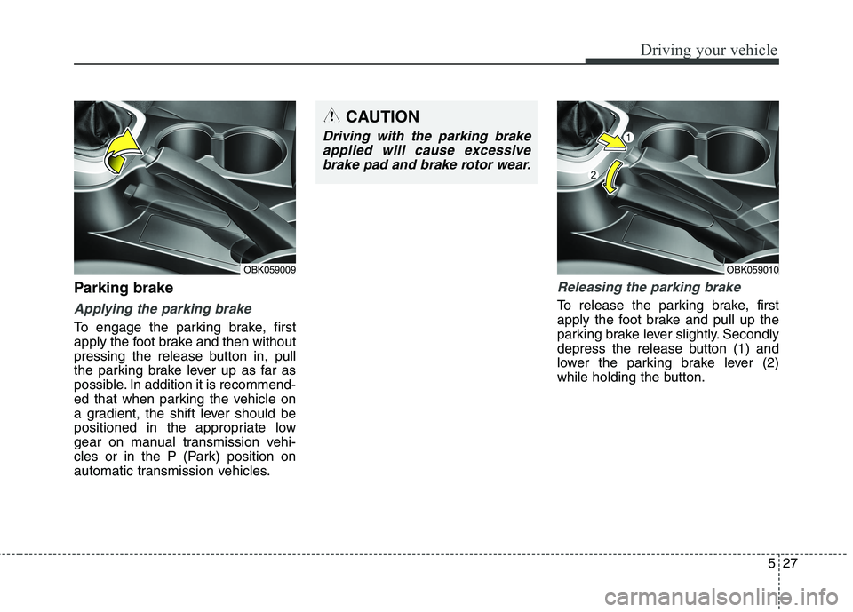 HYUNDAI GENESIS COUPE 2014 Owners Manual 527
Driving your vehicle
Parking brake
Applying the parking brake
To engage the parking brake, first
apply the foot brake and then without
pressing the release button in, pull
the parking brake leve HYUNDAI GENESIS COUPE 2014 Owners Manual 527
Driving your vehicle
Parking brake
Applying the parking brake
To engage the parking brake, first
apply the foot brake and then without
pressing the release button in, pull
the parking brake leve