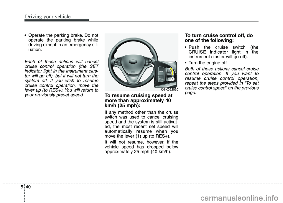 HYUNDAI GENESIS COUPE 2014 Owners Manual Driving your vehicle
40 5
Operate the parking brake. Do not
operate the parking brake while
driving except in an emergency sit-
uation.
Each of these actions will cancel
cruise control operation (the HYUNDAI GENESIS COUPE 2014 Owners Manual Driving your vehicle
40 5
Operate the parking brake. Do not
operate the parking brake while
driving except in an emergency sit-
uation.
Each of these actions will cancel
cruise control operation (the