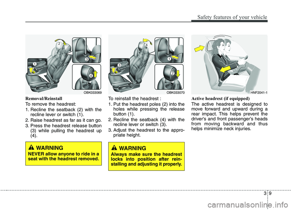 HYUNDAI GENESIS COUPE 2014 Owners Manual 39
Safety features of your vehicle
Removal/Reinstall
To remove the headrest:
1. Recline the seatback (2) with the
recline lever or switch (1).
2. Raise headrest as far as it can go.
3. Press the headr HYUNDAI GENESIS COUPE 2014 Owners Manual 39
Safety features of your vehicle
Removal/Reinstall
To remove the headrest:
1. Recline the seatback (2) with the
recline lever or switch (1).
2. Raise headrest as far as it can go.
3. Press the headr