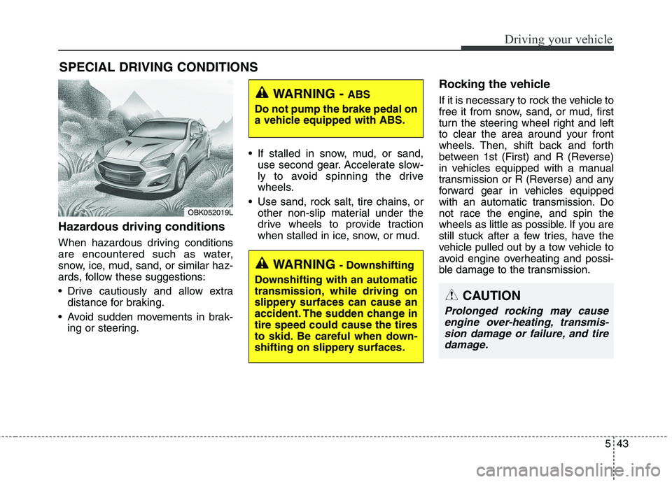 HYUNDAI GENESIS COUPE 2014 Owners Manual 543
Driving your vehicle
Hazardous driving conditions
When hazardous driving conditions
are encountered such as water,
snow, ice, mud, sand, or similar haz-
ards, follow these suggestions:
Drive ca HYUNDAI GENESIS COUPE 2014 Owners Manual 543
Driving your vehicle
Hazardous driving conditions
When hazardous driving conditions
are encountered such as water,
snow, ice, mud, sand, or similar haz-
ards, follow these suggestions:
Drive ca